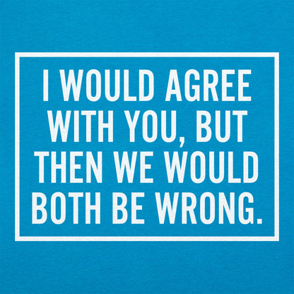 I Would Agree With You But Then We Would Both Be Wrong