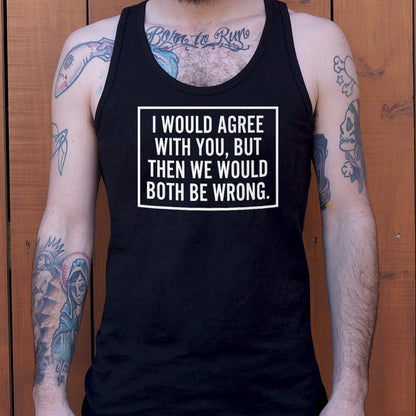 I Would Agree With You But Then We Would Both Be Wrong