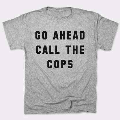 Go Ahead Call The Cops - 6DollarShirts