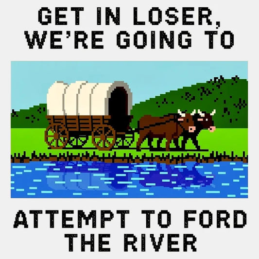 Get in Loser, We're Going to Attempt to Ford the River-Default-Thumbnail