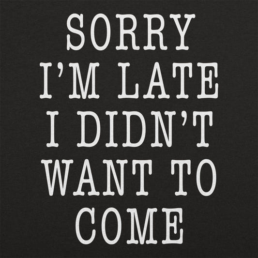 Sorry I'm Late I Didn't Want To Come graphic tee design
