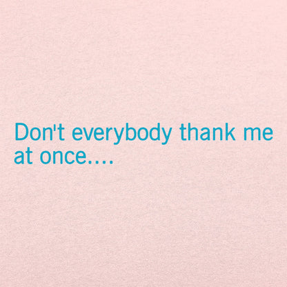 Don't Everybody Thank Me At Once