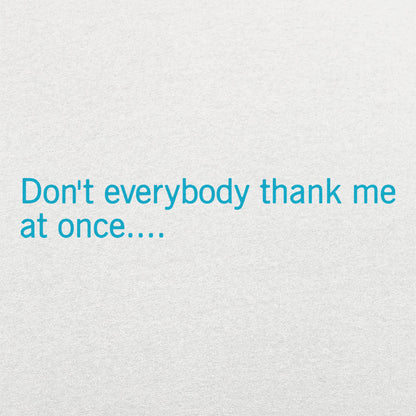 Don't Everybody Thank Me At Once