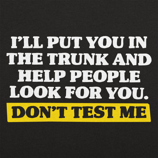 Don't Test Me I'll Put You in the Trunk and Help Look for You graphic tee design