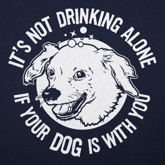 Drinking With Your Dog - It's Not Drinking Alone graphic tee design