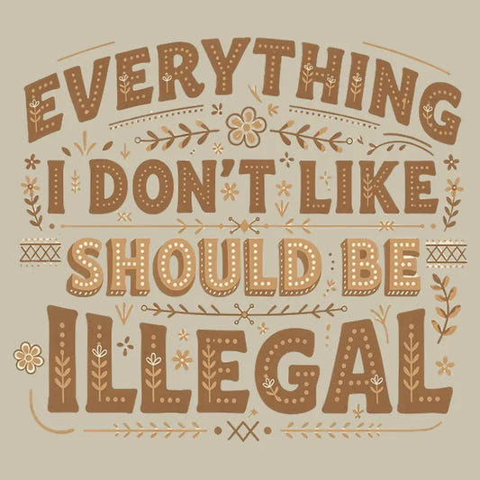 Everything I Don't Like Should Be Illegal graphic tee design