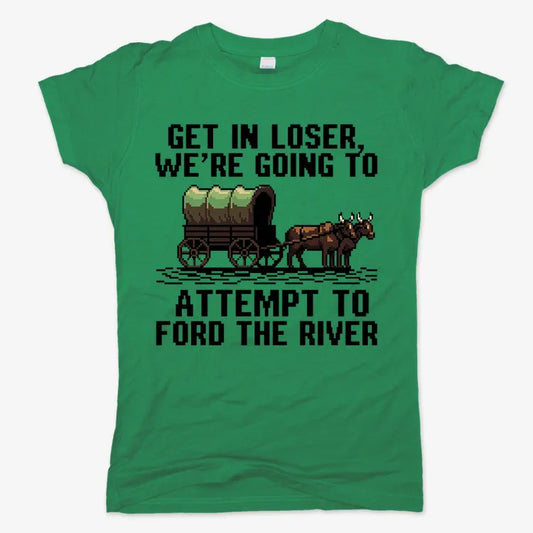 Get in Loser, We're Going to Ford the River-Women's T-Shirt-Lucky Green