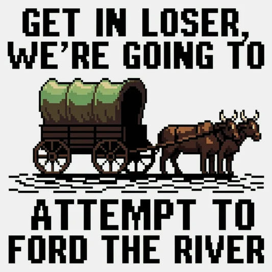 Get in Loser, We're Going to Ford the River graphic tee design