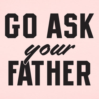 Go Ask Your Father - Funny Dad Quote