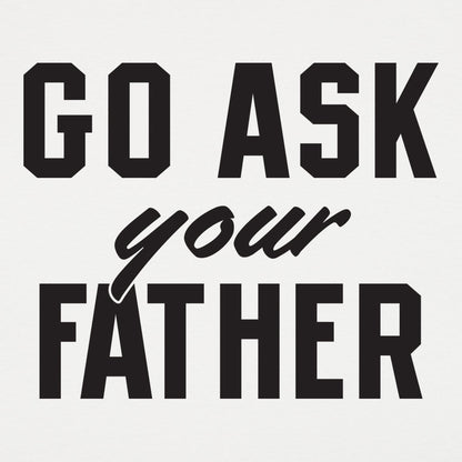 Go Ask Your Father - Funny Dad Quote