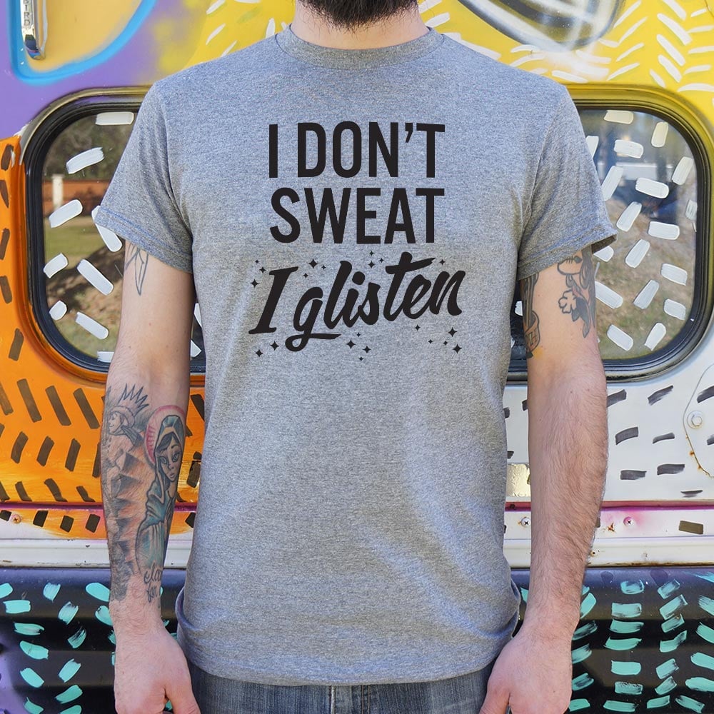 I Don't Sweat I Glisten - 6DollarShirts