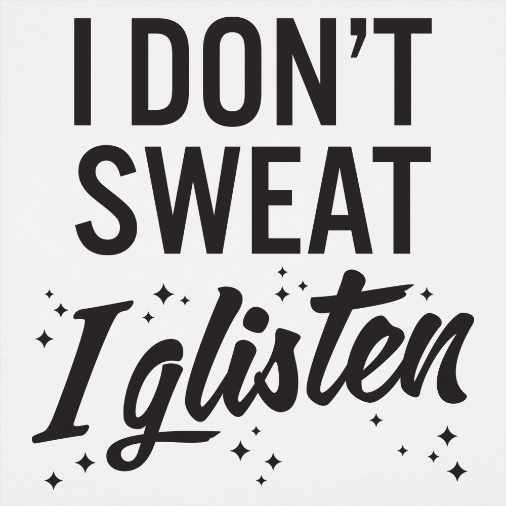 I Don't Sweat I Glisten - 6DollarShirts