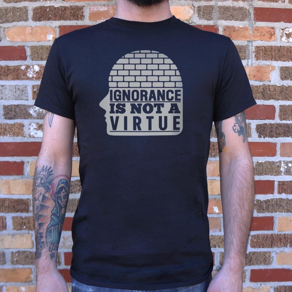Ignorance Is Not A Virtue - 6DollarShirts
