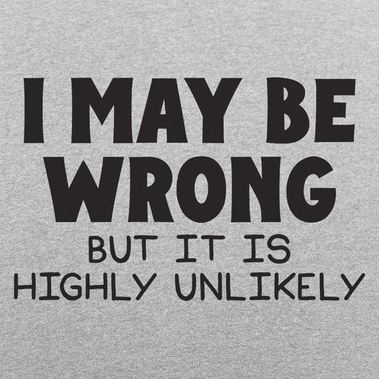 I May Be Wrong But It Is Highly Unlikely graphic tee design