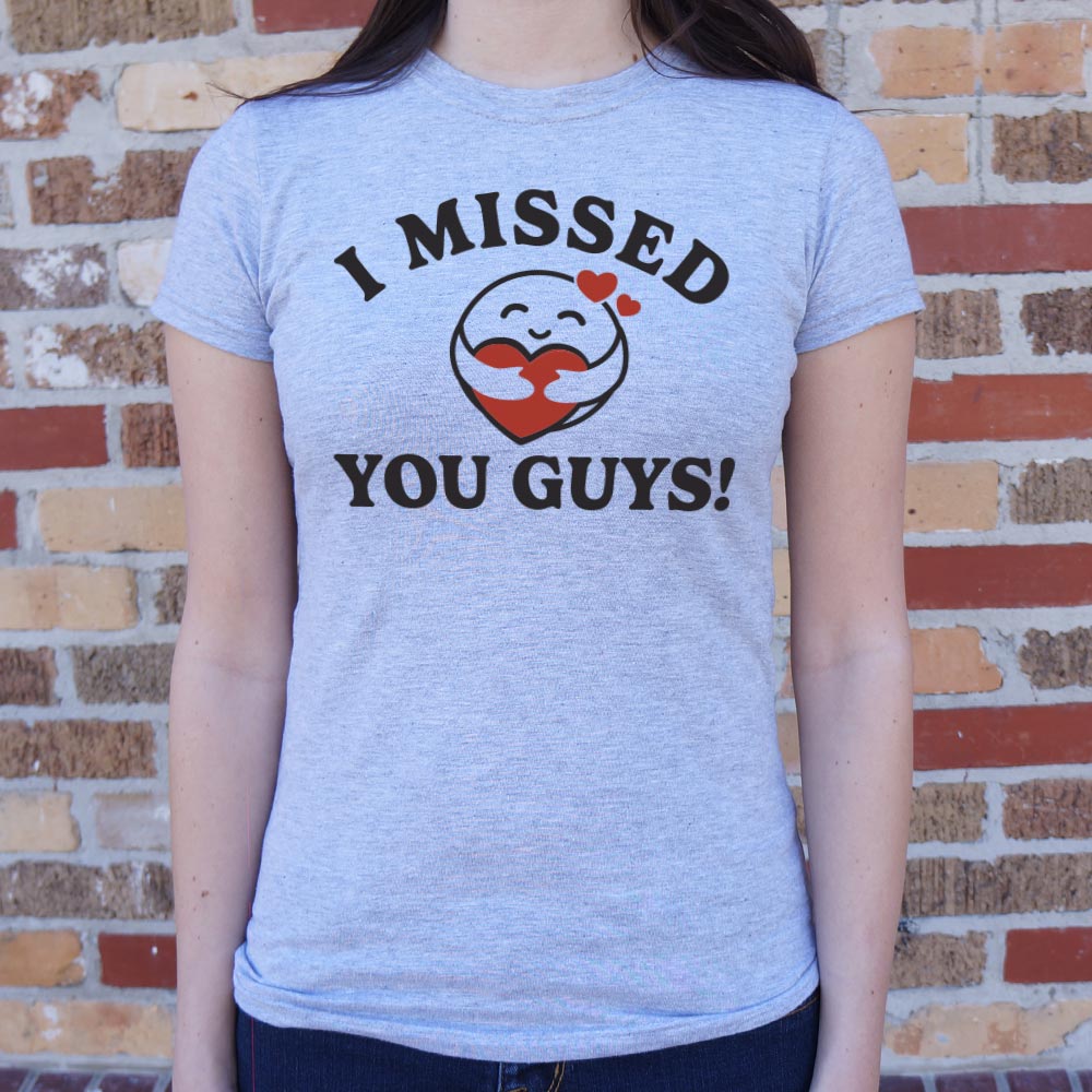 I Missed You Guys! - 6DollarShirts