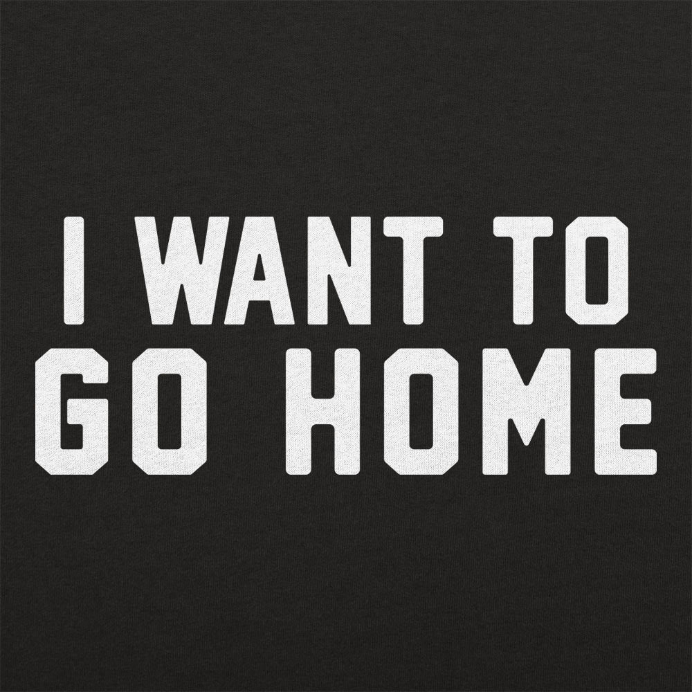 I Want To Go Home - 6DollarShirts