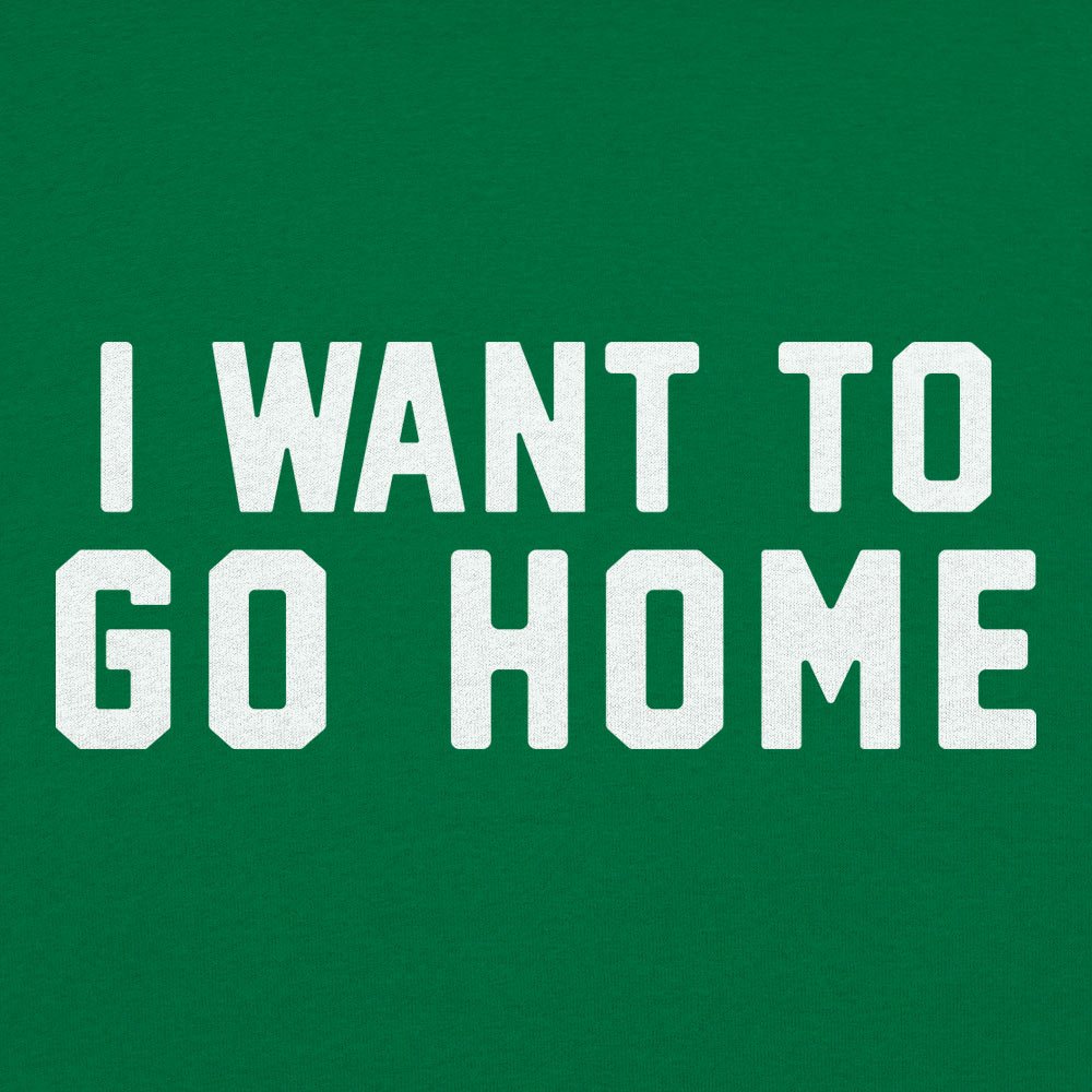 I Want To Go Home - 6DollarShirts