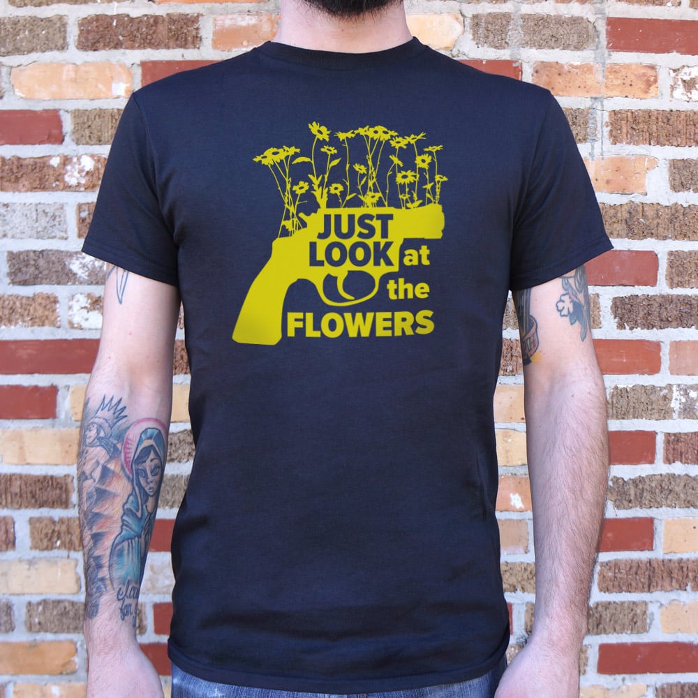 Just Look At The Flowers - 6DollarShirts