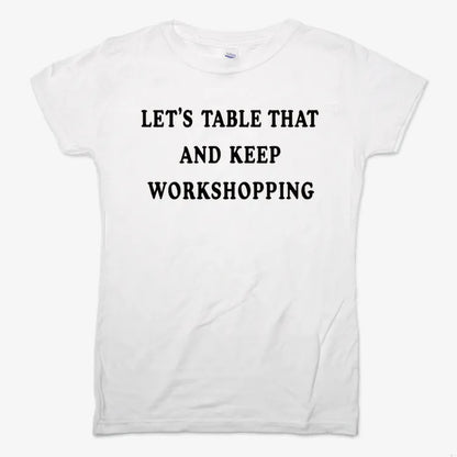 Let's Table That and Keep Workshopping-Women's T-Shirt-Snow