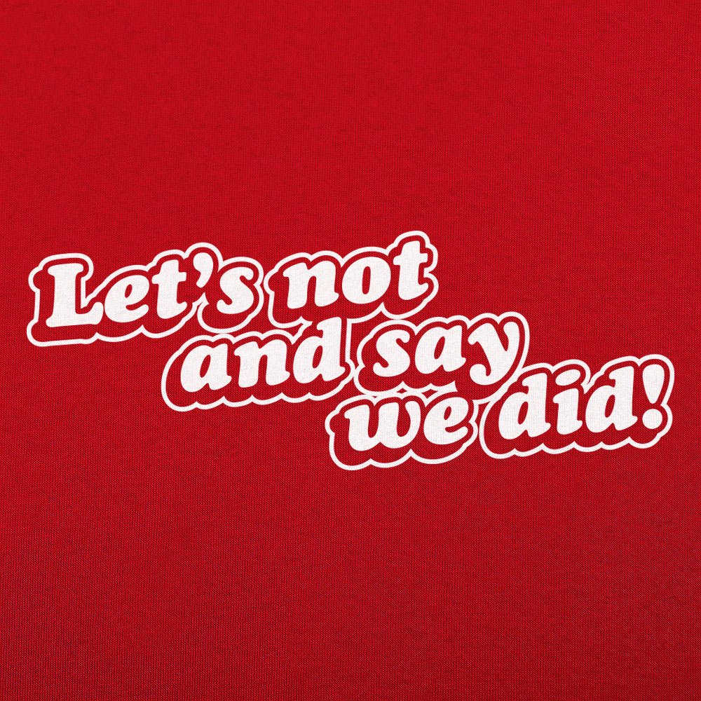 Let's Not And Say We Did! - 6DollarShirts