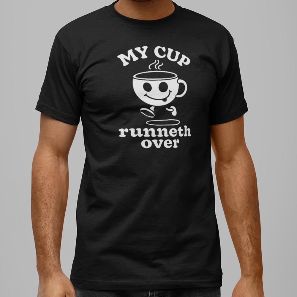My Cup Runneth Over - 6DollarShirts