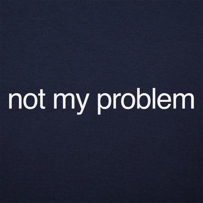 Not My Problem - 6DollarShirts