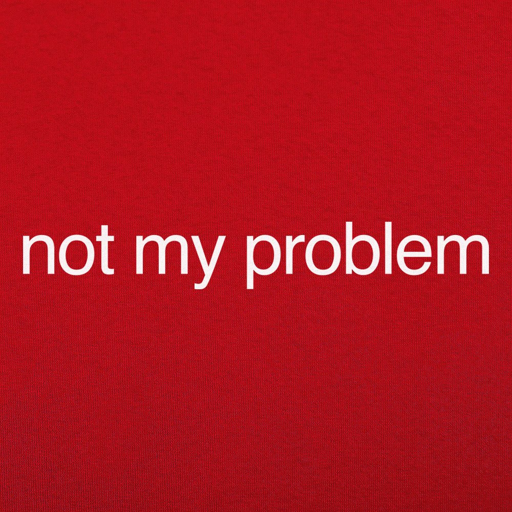 Not My Problem - 6DollarShirts