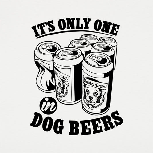 It's Only One In Dog Beers, graphic tee design