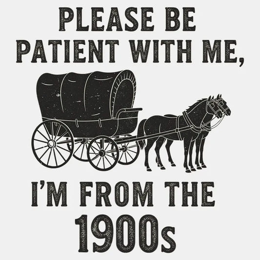 Please Be Patient, I'm From the 1900s graphic tee design