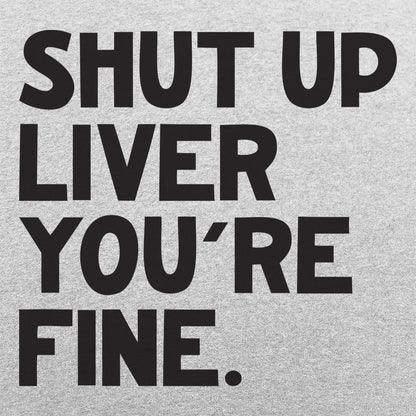 Shut Up Liver You're Fine Drinking Quote