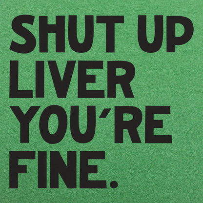 Shut Up Liver You're Fine Drinking Quote
