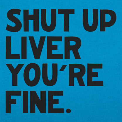 Shut Up Liver You're Fine Drinking Quote