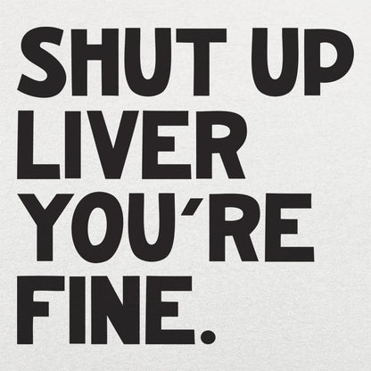 Shut Up Liver You're Fine Drinking Quote