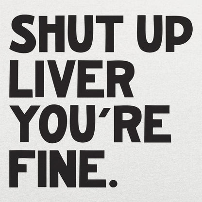 Shut Up Liver You're Fine Drinking Quote