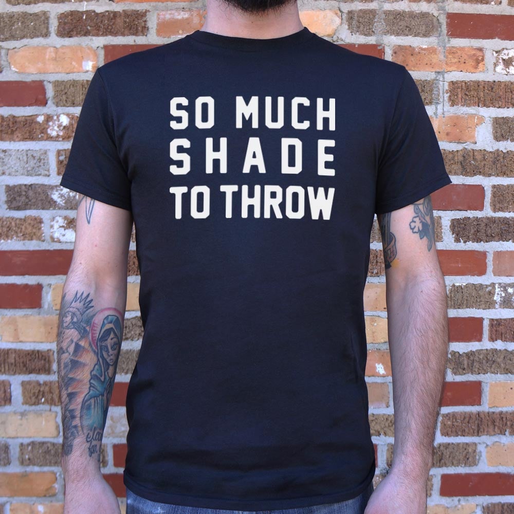 So Much Shade To Throw - 6DollarShirts