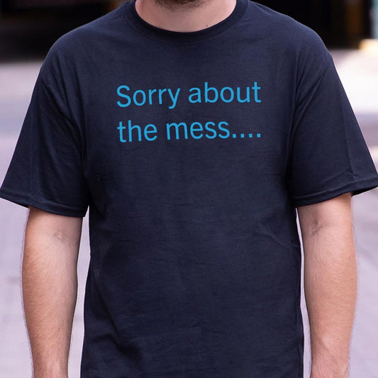 Sorry About The Mess - 6DollarShirts