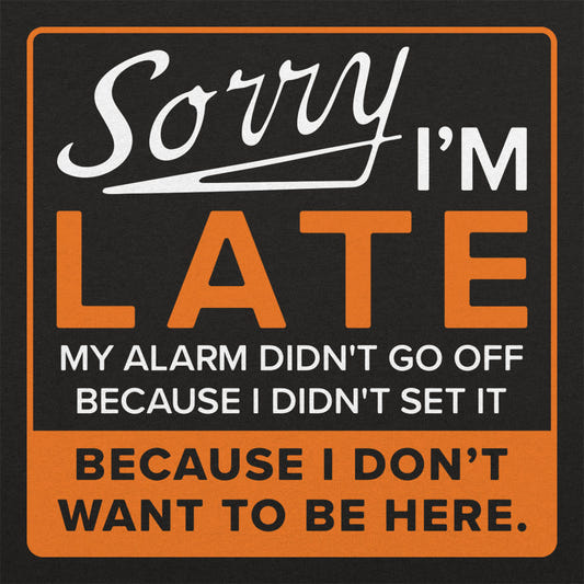 Sorry I'm Late Alarm Didn't Go Off Because I Don't Want to Be Here graphic tee design