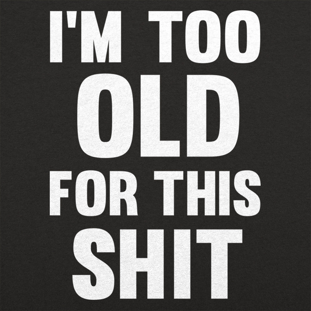 Too Old For This Shit - 6DollarShirts