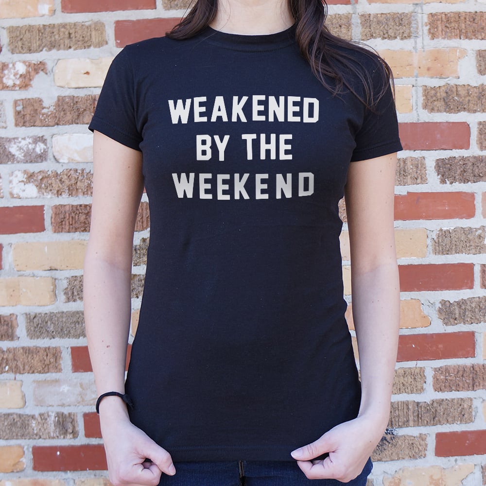 Weakened By Weekend - 6DollarShirts