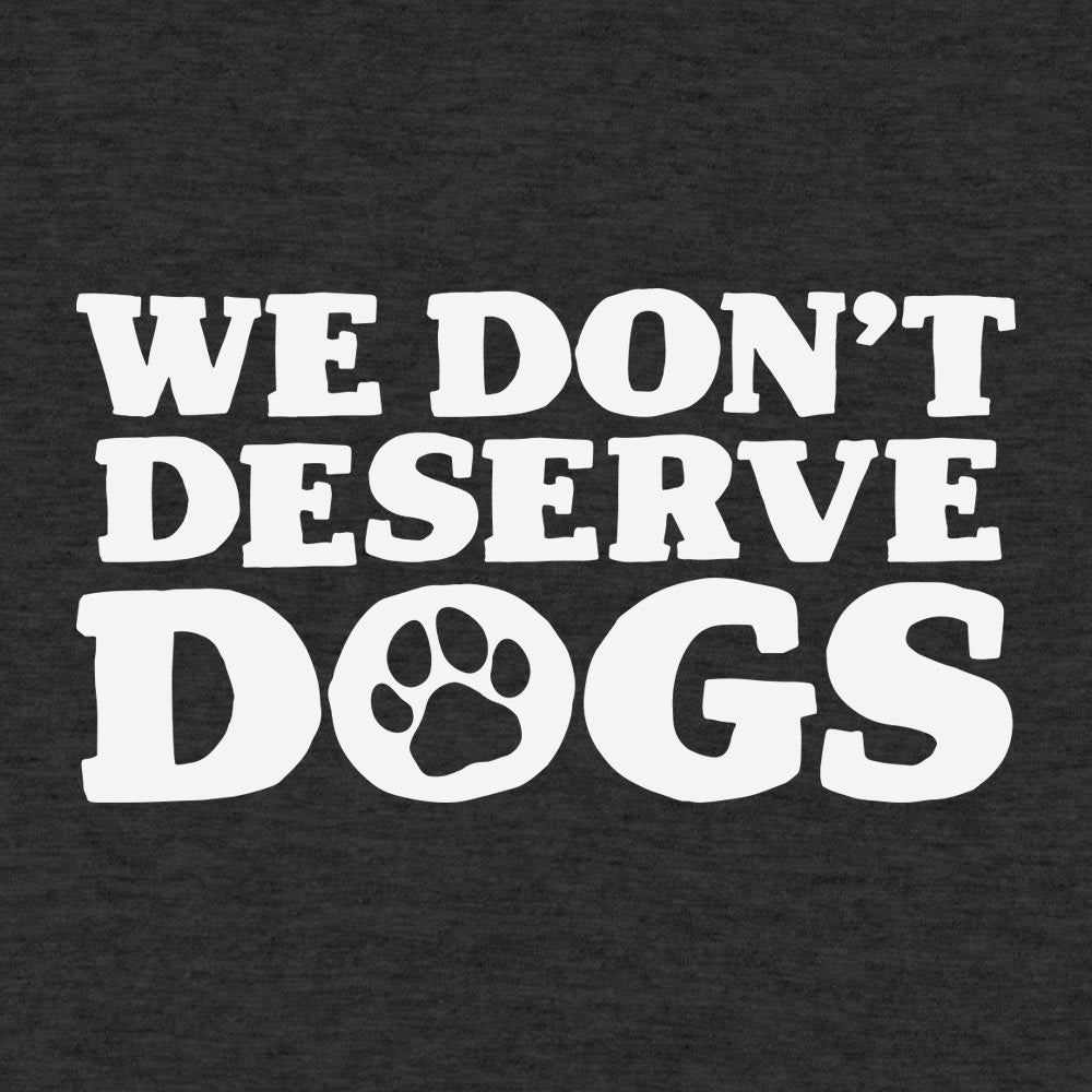 We Don't Deserve Dogs - 6DollarShirts
