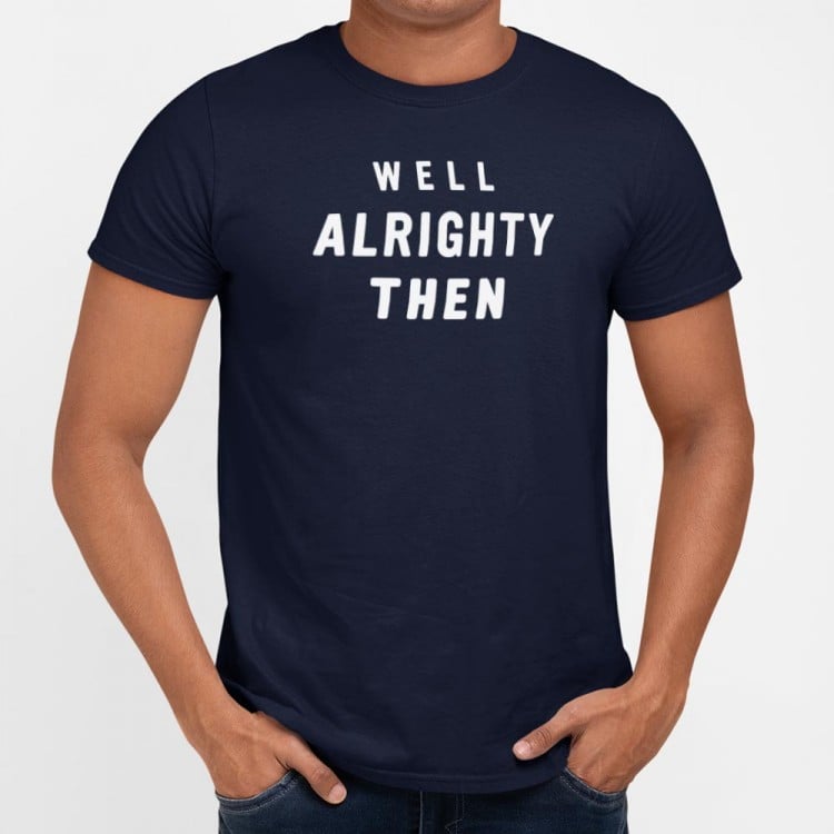 Well Alrighty Then - 6DollarShirts